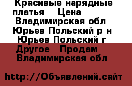 Красивые нарядные платья  › Цена ­ 1 000 - Владимирская обл., Юрьев-Польский р-н, Юрьев-Польский г. Другое » Продам   . Владимирская обл.